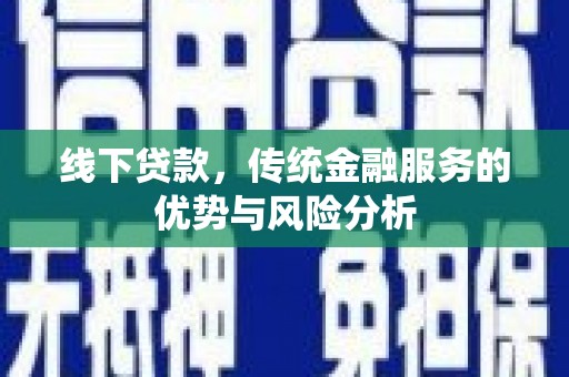 三元线下贷款，传统金融服务的优势与风险分析