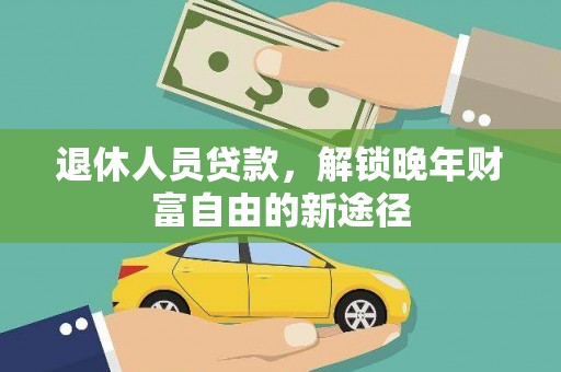 三元退休人员贷款，解锁晚年财富自由的新途径