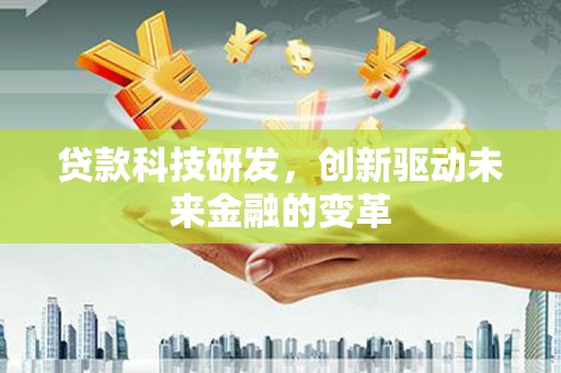 三元贷款科技研发，创新驱动未来金融的变革