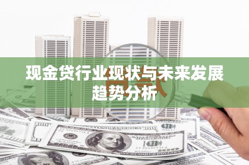 三元现金贷行业现状与未来发展趋势分析