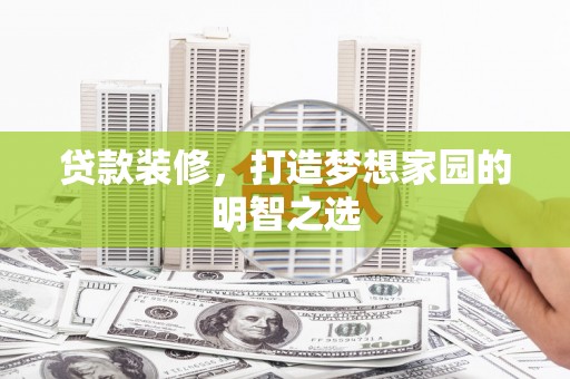 三元贷款装修，打造梦想家园的明智之选