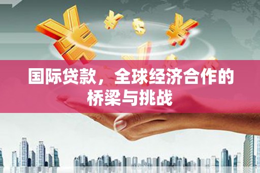 三元国际贷款，全球经济合作的桥梁与挑战