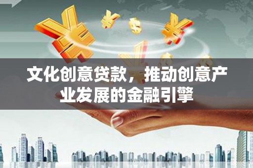 三元文化创意贷款，推动创意产业发展的金融引擎