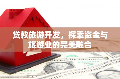 三元贷款旅游开发，探索资金与旅游业的完美融合