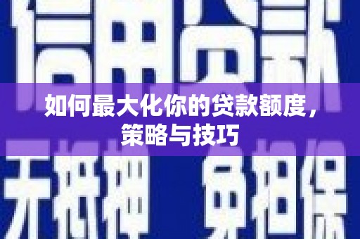 三元如何最大化你的贷款额度，策略与技巧