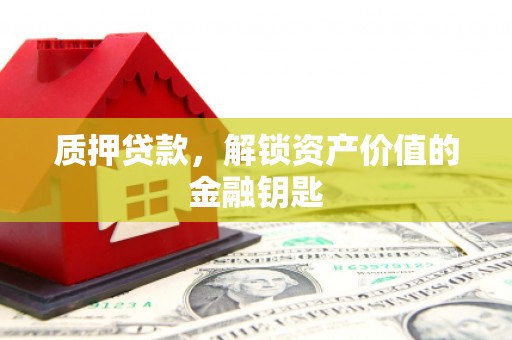 三元质押贷款，解锁资产价值的金融钥匙