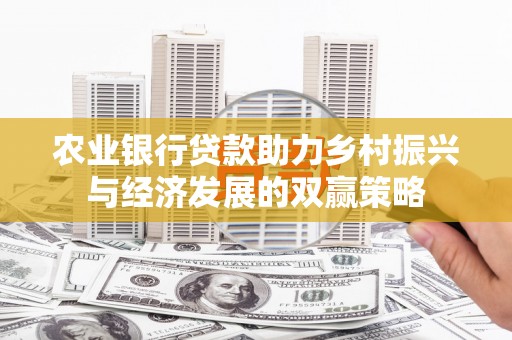 三元农业银行贷款助力乡村振兴与经济发展的双赢策略