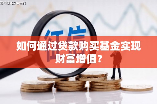三元如何通过贷款购买基金实现财富增值？