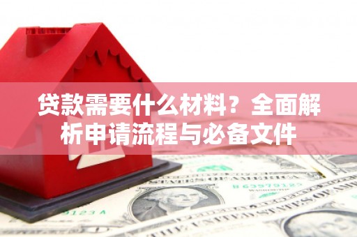 三元贷款需要什么材料？全面解析申请流程与必备文件