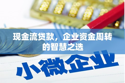 三元现金流贷款，企业资金周转的智慧之选