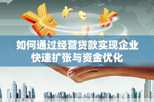 三元如何通过经营贷款实现企业快速扩张与资金优化