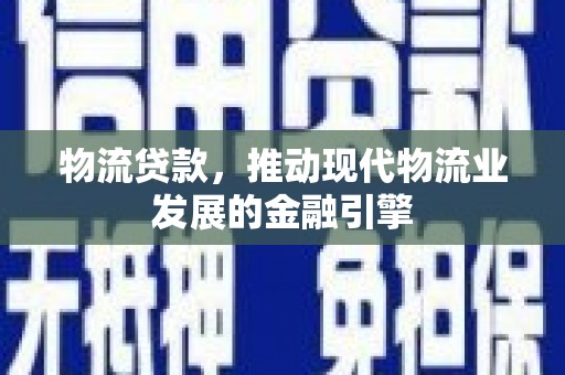 三元物流贷款，推动现代物流业发展的金融引擎