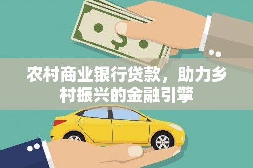 三元农村商业银行贷款，助力乡村振兴的金融引擎