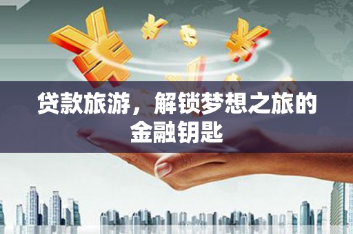 三元贷款旅游，解锁梦想之旅的金融钥匙
