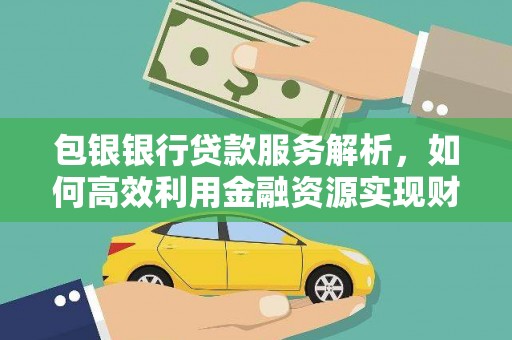 三元包银银行贷款服务解析，如何高效利用金融资源实现财富增长