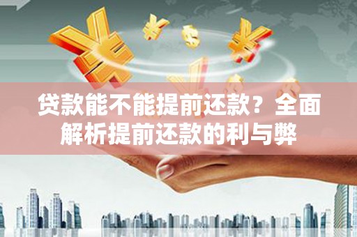 三元贷款能不能提前还款？全面解析提前还款的利与弊