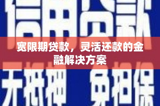 三元宽限期贷款，灵活还款的金融解决方案