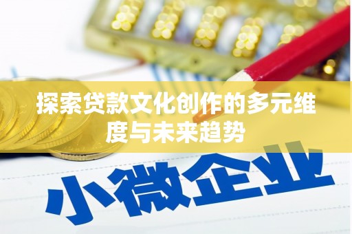 三元探索贷款文化创作的多元维度与未来趋势