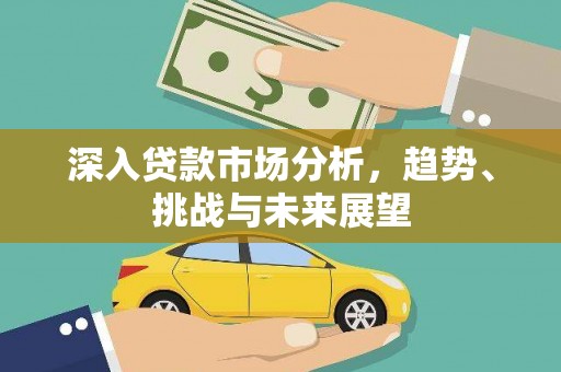 三元深入贷款市场分析，趋势、挑战与未来展望