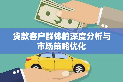三元贷款客户群体的深度分析与市场策略优化