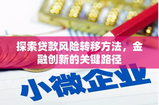 三元探索贷款风险转移方法，金融创新的关键路径
