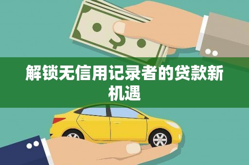 三元解锁无信用记录者的贷款新机遇