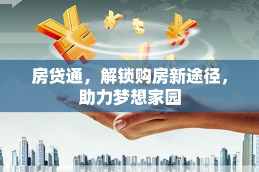 三元房贷通，解锁购房新途径，助力梦想家园
