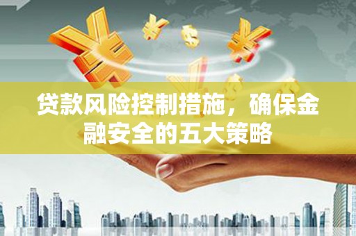 三元贷款风险控制措施，确保金融安全的五大策略