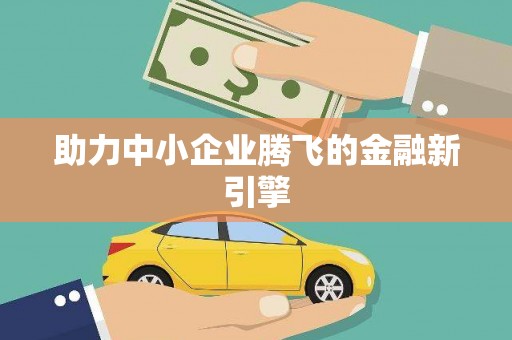 三元助力中小企业腾飞的金融新引擎