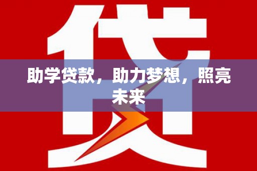 三元助学贷款，助力梦想，照亮未来