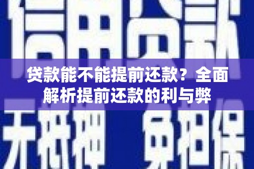 三元贷款能不能提前还款？全面解析提前还款的利与弊