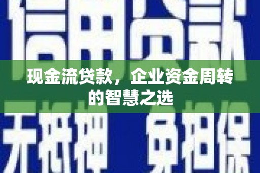 三元现金流贷款，企业资金周转的智慧之选