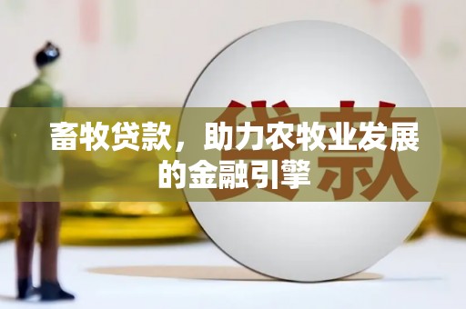 三元畜牧贷款，助力农牧业发展的金融引擎