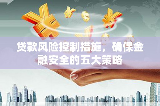 三元贷款风险控制措施，确保金融安全的五大策略