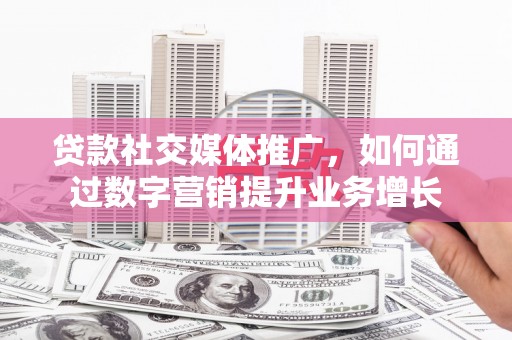 三元贷款社交媒体推广，如何通过数字营销提升业务增长