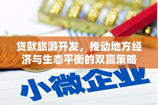 三元贷款旅游开发，推动地方经济与生态平衡的双赢策略