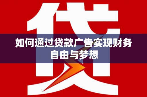 三元如何通过贷款广告实现财务自由与梦想