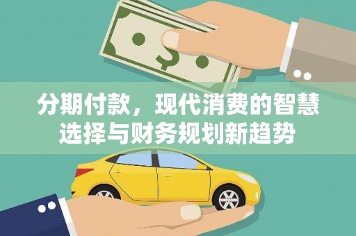 三元分期付款，现代消费的智慧选择与财务规划新趋势