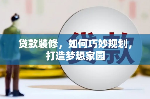 三元贷款装修，如何巧妙规划，打造梦想家园