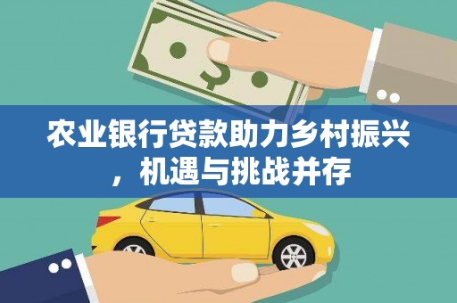 三元农业银行贷款助力乡村振兴，机遇与挑战并存