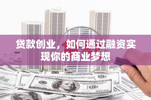 三元贷款创业，如何通过融资实现你的商业梦想