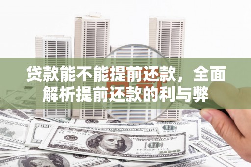 三元贷款能不能提前还款，全面解析提前还款的利与弊