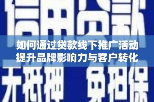 三元如何通过贷款线下推广活动提升品牌影响力与客户转化率