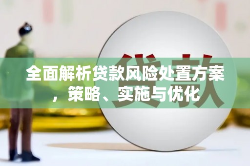 三元全面解析贷款风险处置方案，策略、实施与优化