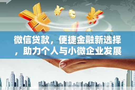 三元微信贷款，便捷金融新选择，助力个人与小微企业发展