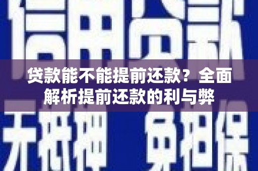 三元贷款能不能提前还款？全面解析提前还款的利与弊