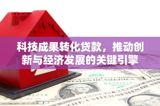 三元科技成果转化贷款，推动创新与经济发展的关键引擎