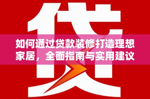 三元如何通过贷款装修打造理想家居，全面指南与实用建议