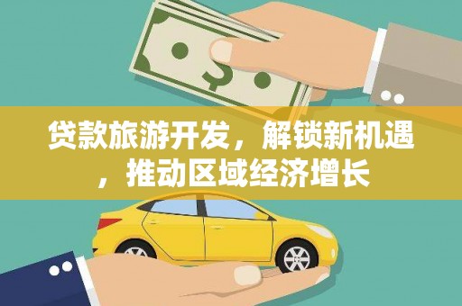 三元贷款旅游开发，解锁新机遇，推动区域经济增长