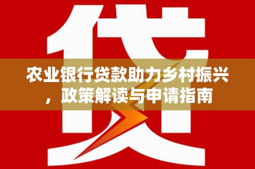 三元农业银行贷款助力乡村振兴，政策解读与申请指南